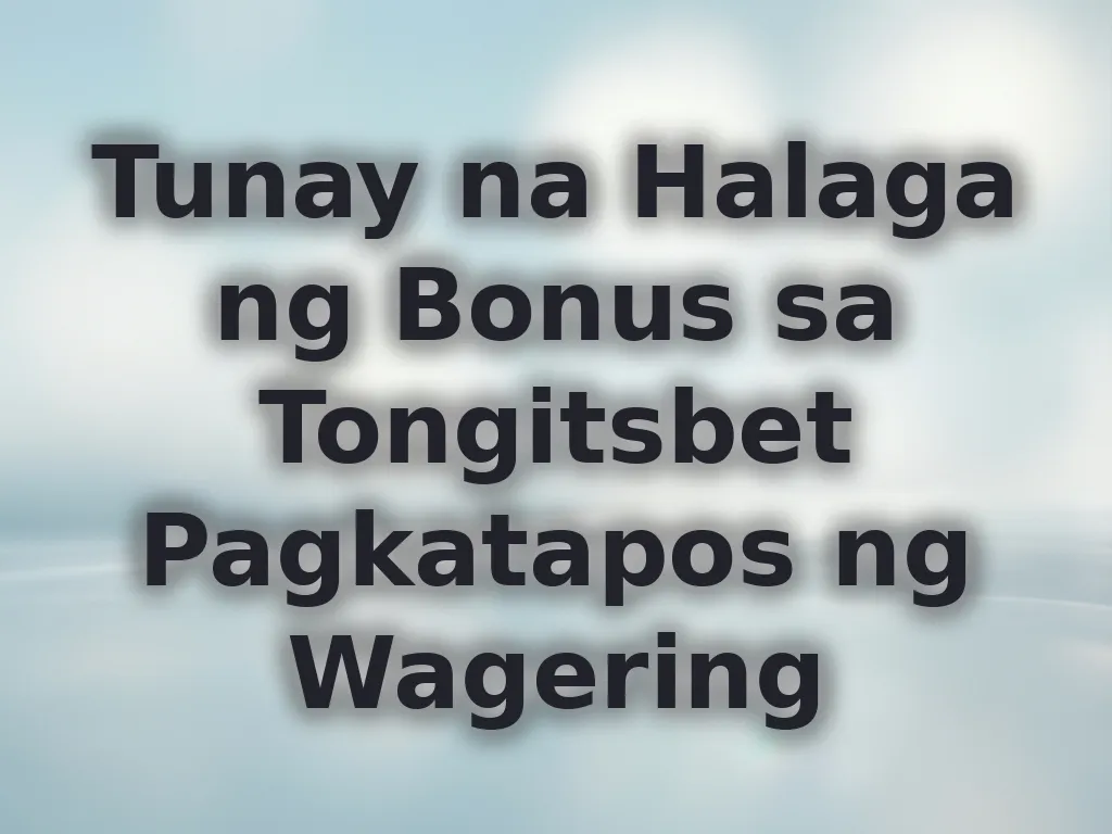 Tunay na Halaga ng Bonus sa Tongitsbet Pagkatapos ng Wagering